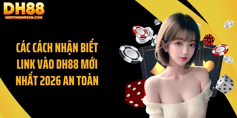 Các cách nhận biết link vào DH88 mới nhất 2026 an toàn