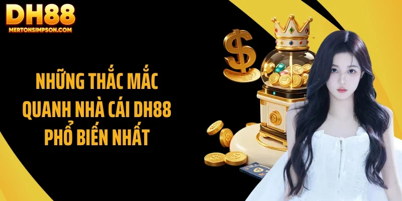 Những thắc mắc quanh nhà cái DH88 phổ biến nhất