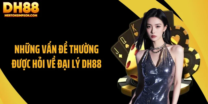 Những vấn đề thường được hỏi về đại lý DH88